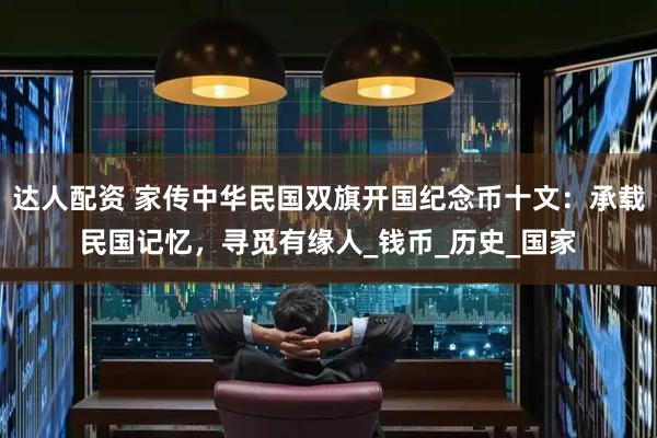 达人配资 家传中华民国双旗开国纪念币十文：承载民国记忆，寻觅有缘人_钱币_历史_国家