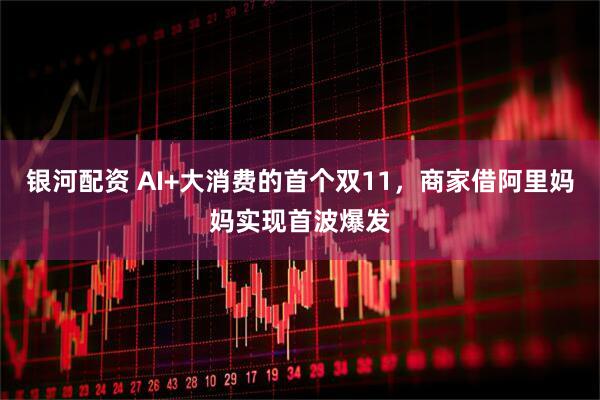 银河配资 AI+大消费的首个双11，商家借阿里妈妈实现首波爆发