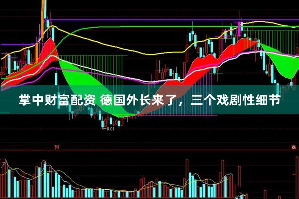 掌中财富配资 德国外长来了，三个戏剧性细节