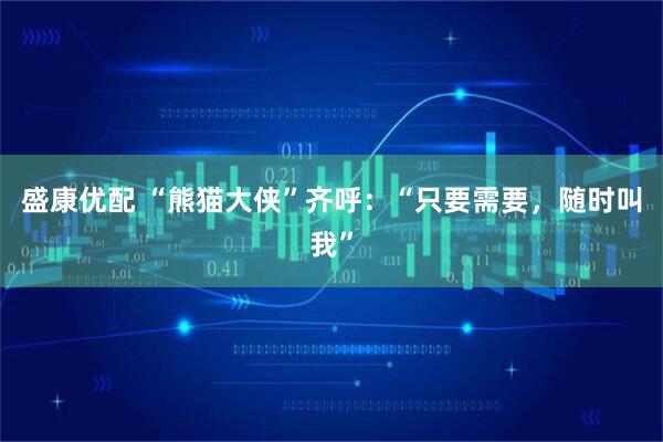 盛康优配 “熊猫大侠”齐呼：“只要需要，随时叫我”