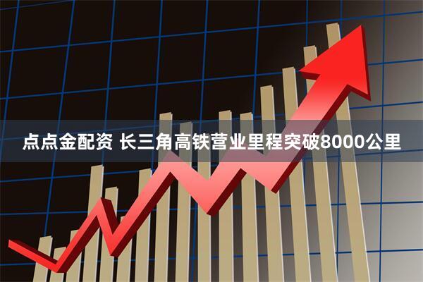 点点金配资 长三角高铁营业里程突破8000公里