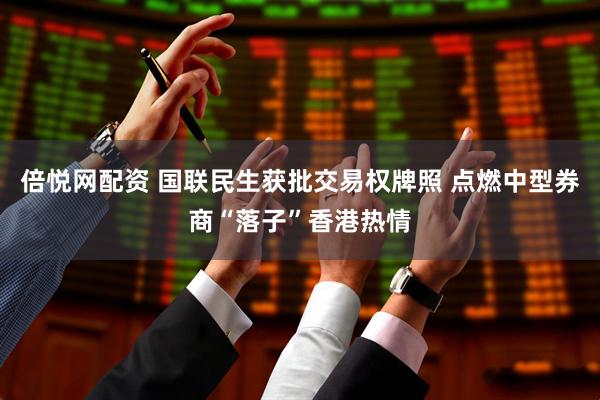 倍悦网配资 国联民生获批交易权牌照 点燃中型券商“落子”香港热情