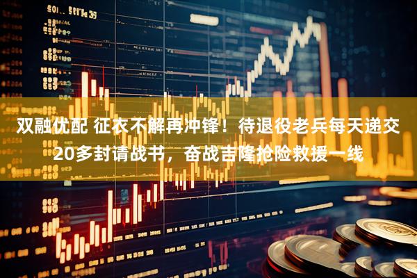 双融优配 征衣不解再冲锋！待退役老兵每天递交20多封请战书，奋战吉隆抢险救援一线